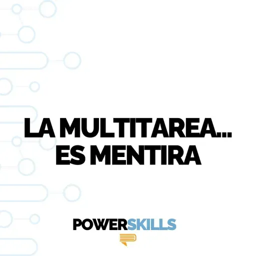 La multitarea es mentira - PowerSkills con Luis Ramos
