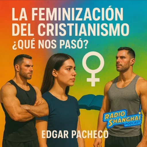 Edgar Pacheco La FEMINIZACIÓN del CRISTIANISMO🚨RADIO SHANGHAI #617