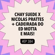 #384 Chay Suede X Nicolas Prattes + Cadeirada do Ed Motta e mai