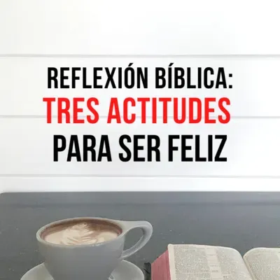 56. REFLEXIÓN BÍBLICA: TRES ACTITUDES PARA SER FELIZ