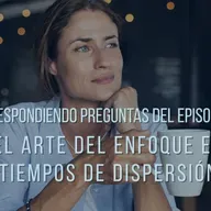 😀📢Respondo preguntas del episodio: El arte del enfoque en tiempos de dispersión