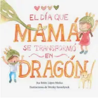 “El día que mamá se transformó en dragón” Autor: Belén López Medus Narrador: Alejandra Cortés