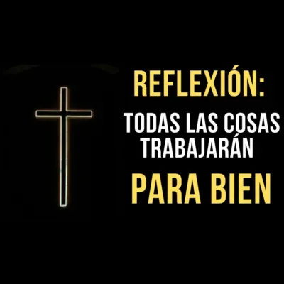 49. Reflexión Bíblica: Todas la cosas trabajarán para bien. 