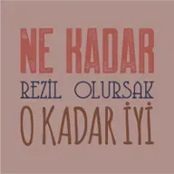 NE KADAR REZİL OLURSAK O KADAR İYİ