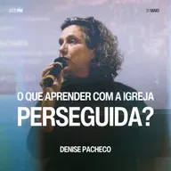 O Que Aprender Com a Igreja Perseguida? - Denise Pacheco