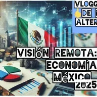 Visión Remota de Economía en México en 2025. El regreso del Vloggedy Vlog de Noticias Alternativas 
