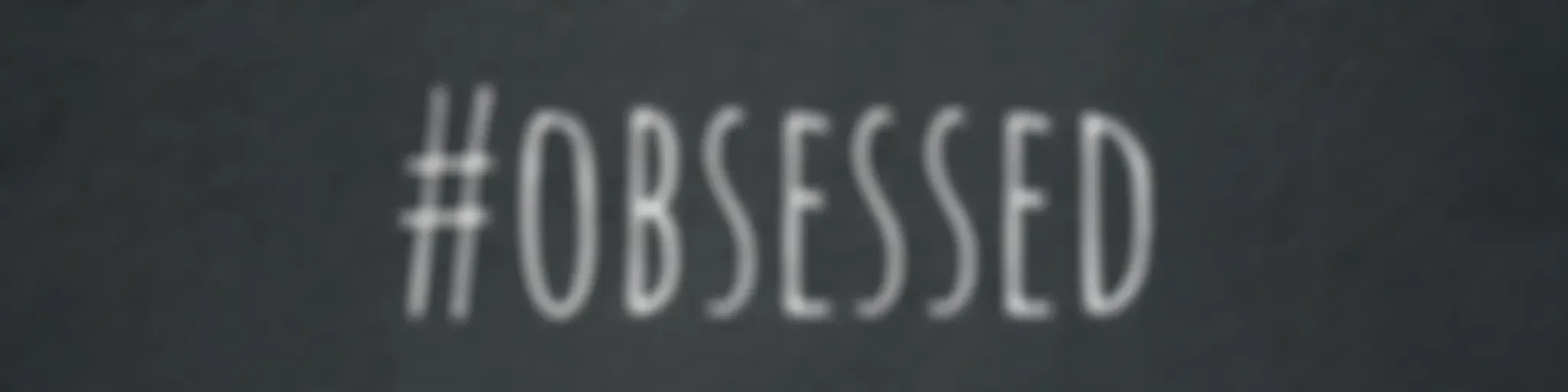 #obsessed