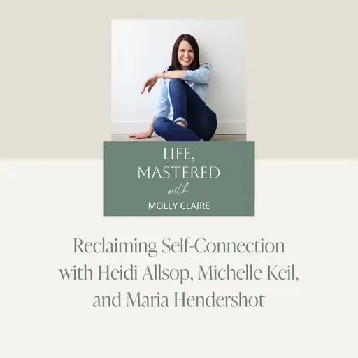 226. Reclaiming Self-Connection with Heidi Allsop, Michelle Keil, and Maria Hendershot