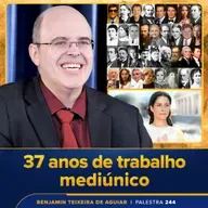 Palestra 244 – Palestra presencial de celebração dos 37 anos do trabalho mediúnico de Benjamin Teixeira de Aguiar