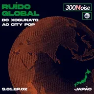 RUÍDO GLOBAL #2 - DO XOGUNATO AO CITY POP