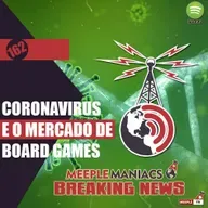 Meeple Maniacs #162 - Coronavírus e o Mercado de Jogos