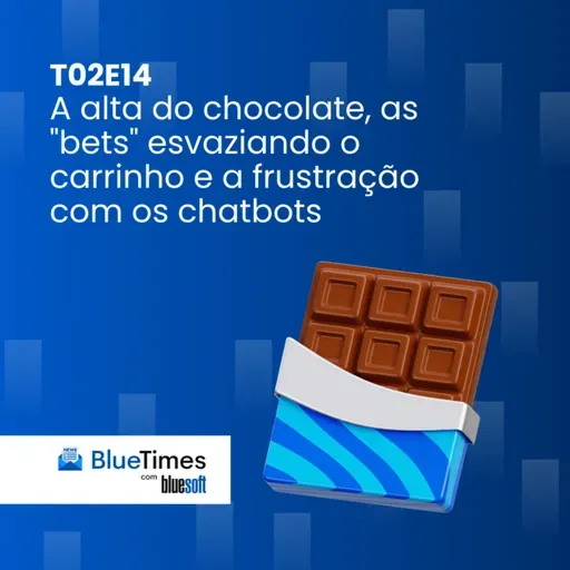 Bluetimes Talks #T02EP14 - A alta do chocolate, as "bets" esvaziando o carrinho e a frustração com os chatbots