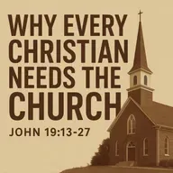 Why Every Christian Needs the Church | John 19.13–27 Sermon