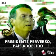 #58 - Presidente perverso, país adoecido