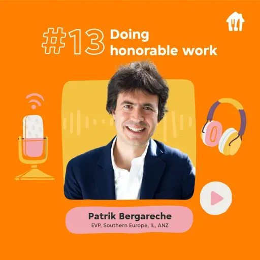 #13 Doing honorable work. With Patrik Bergareche, EVP Southern Europe, Israel, Australia & New Zealand