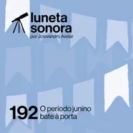 Luneta Sonora 192: O período junino bate à porta
