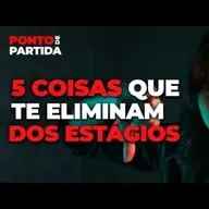 #113 - 5 coisas que te eliminam dos estágios