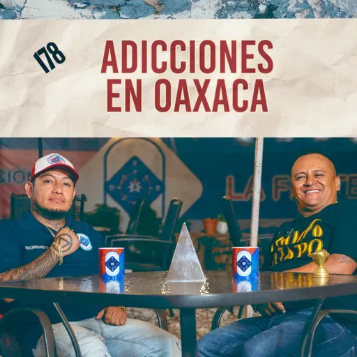 178. Heroína, cristal y adicciones en Oaxaca / Contención / Quítate la Máscara Podcast