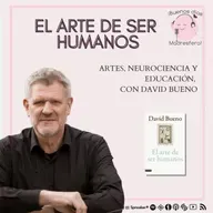 El arte de ser humanos: Arte, neurociencia y educación con David Bueno