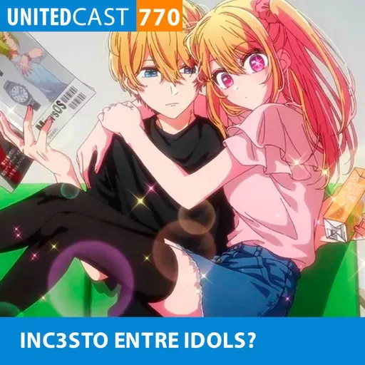 UNITEDcast #770 - INC3STO ENTRE IDOLS? (Oshi no Ko 3)