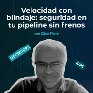 Episodio 144 - Velocidad con blindaje: seguridad en tu pipeline sin frenos con Oliver Fierro