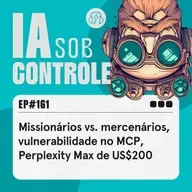 161: Missionários vs. mercenários, vulnerabilidade no MCP, Perplexity Max de US$200