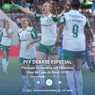 PFF DEBATE ESPECIAL - Pós-jogo: Ferroviária 2x4 Palmeiras (final da Copa do Brasil 2025)