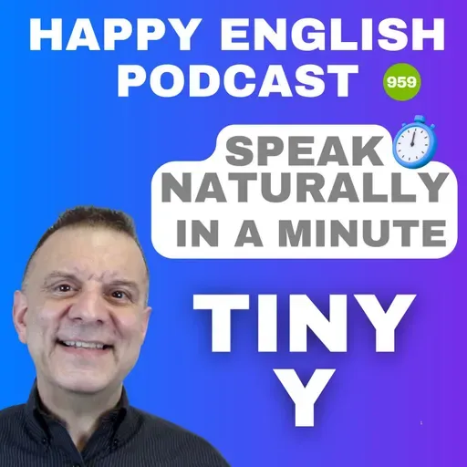 959 - The Tiny Y - Speak Naturally in a Minute | Happy English