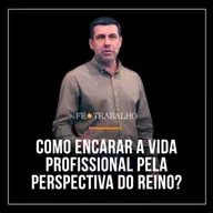 372. FÉ & TRABALHO: Como encarar a vida profissional pela perspectiva do Reino?