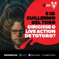 #185 E SE GUILLERMO DEL TORO DIRIGISSE O LIVE ACTION DE TOTORO?