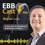 EBB CAST #68 - Descobrindo o valor do Employer Branding com Miguel Luís: Desafios e perspectivas para o futuro do setor