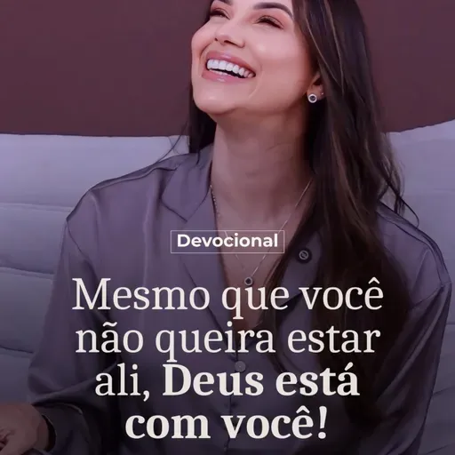 MESMO QUE VOCÊ NÃO QUEIRA ESTAR ALI, DEUS ESTÁ COM VOCÊ