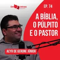 A Biblia, o púlpito e o pastor - Pr. Acyr de Gerone Júnior - Debatistas - Ep 74
