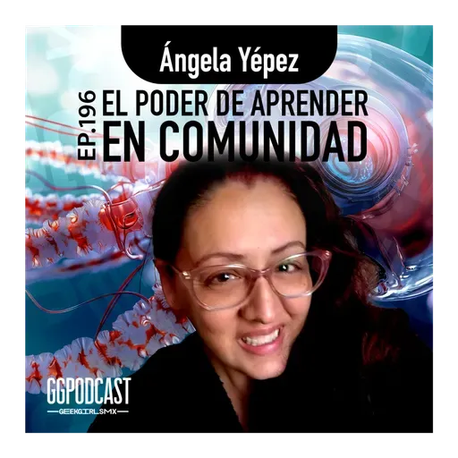 GGPodCast Ep-196 | El poder de aprender en comunidad | Ángela Yépez