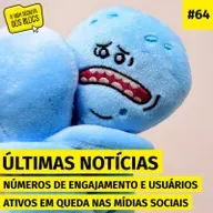 #64. Números de engajamento e usuários ativos em queda nas mídias sociais [NOTÍCIAS]