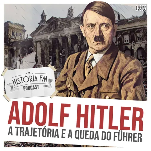 233 Adolf Hitler: a trajetória e a queda do Führer