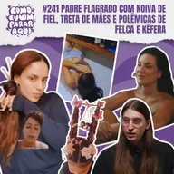 #241 PADRE FLAGRADO COM ESPOSA DE FIEL, TRETA DE MÃES POR CABELO MALUCO E POLÊMICAS DE FELCA E KÉFERA