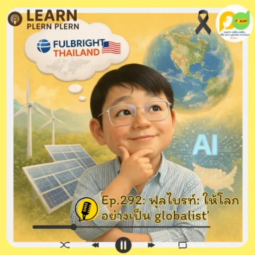 Learn Plern Plern_Ep.292 (ฟุลไบรท์ ให้โลกอย่างเป็น globalist)