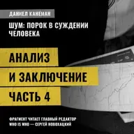 Анализ и заключение. Часть 4. Даниэль Канеман [Шум: изъян в человеческом суждении]