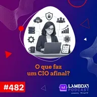 Lambda3 Podcast 482 - O que faz uma CIO afinal?