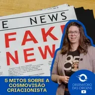 Observatório das Origens - 5 mitos (inverdades) sobre a cosmovisão criacionista