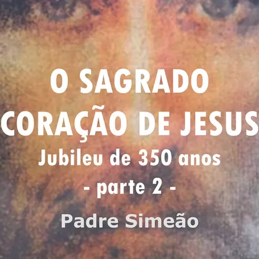 AVVD - ANO JUBILAR 2025 - O SAGRADO CORAÇÃO DE JESUS - PARTE 2 - PADRE SIMEÃO