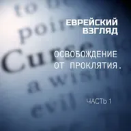 Еврейский Взгляд. Освобождение от проклятия. Часть 1