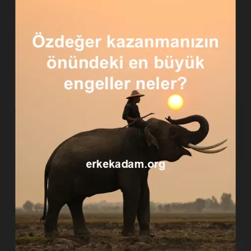 Özdeğer kazanmanızın önündeki en büyük engeller neler?