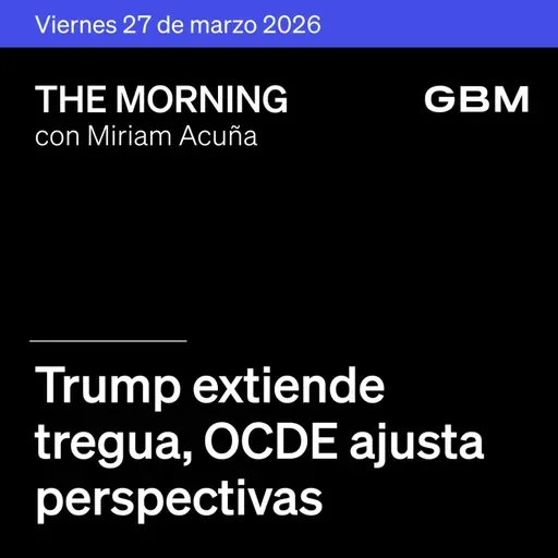 THE MORNING 27-03-26 | Trump extiende tregua; OCDE ajusta perspectivas; China investiga; OpenAI y SpaceX destacan. Decisión de Banxico en The Morning Talks.