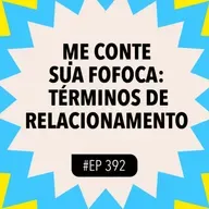 #392 ME CONTE SUA FOFOCA: términos de relacionamento