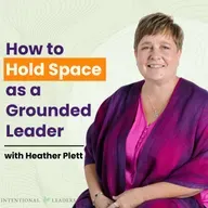 How to Hold Space as a Grounded Leader with Heather Plett
