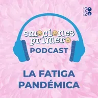 Emociones Primero, episodio 4: La fatiga pandémica