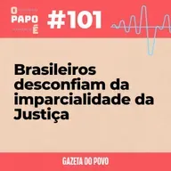 O Papo É #101: Brasileiros desconfiam da imparcialidade da Justiça