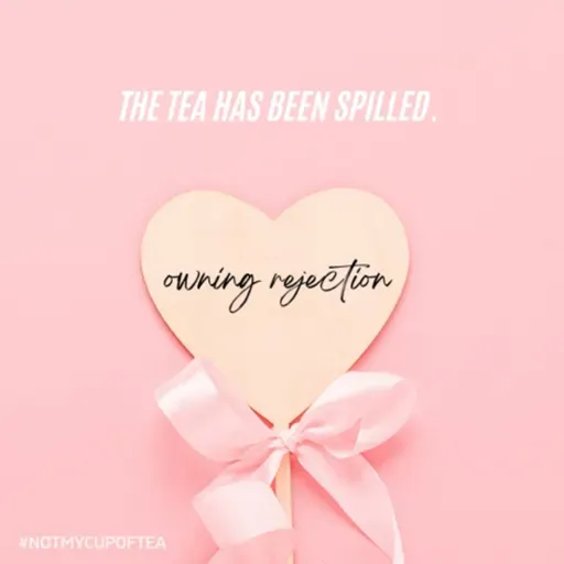 Not My Cup Of Tea: On Facing and Owning Rejection